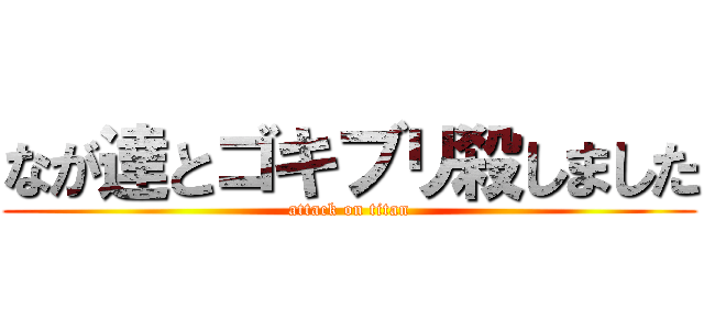 なが達とゴキブリ殺しました (attack on titan)