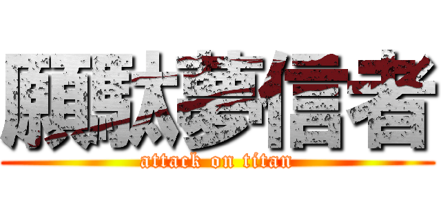 願駄夢信者 (attack on titan)