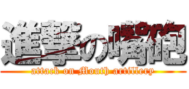 進撃の嘴砲 (attack on Mouth artillery)