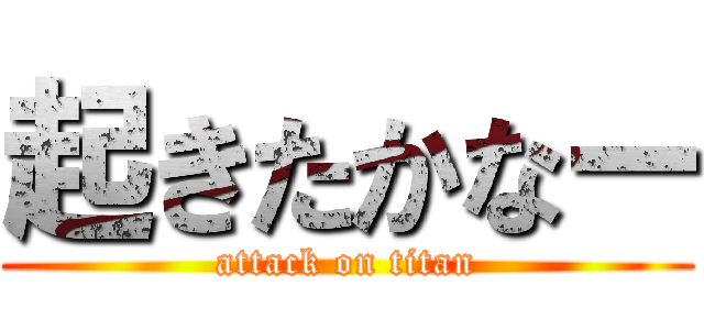 起きたかなー (attack on titan)