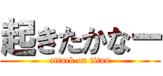 起きたかなー (attack on titan)