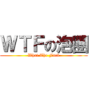 ＷＴＦの泡團 (What The Fuck)