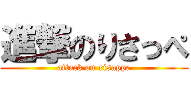 進撃のりさっぺ (attack on risappe)