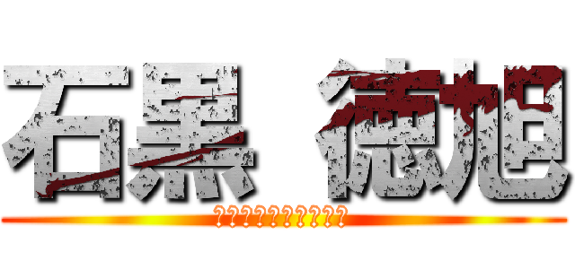 石黒 徳旭 (被害妄想の激しいやつ)