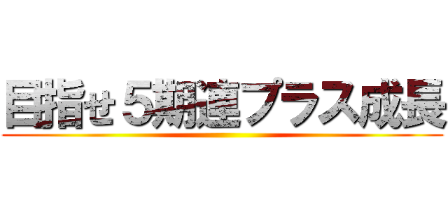 目指せ５期連プラス成長 ()