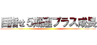 目指せ５期連プラス成長 ()