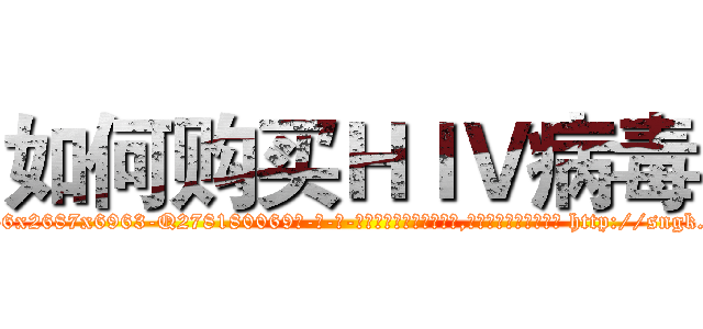 如何购买ＨＩＶ病毒 (如何购买HIV病毒【电-186x2687x6963-Q278180069元-吉-药-业】我们做的是长期生意,靠的是老客户长期支持 http://sngk.net/SRgR4P
)