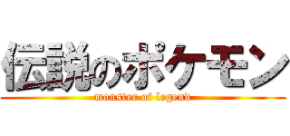 伝説のポケモン (monster of legend)