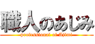職人のあじみ (professional of Ajimi)