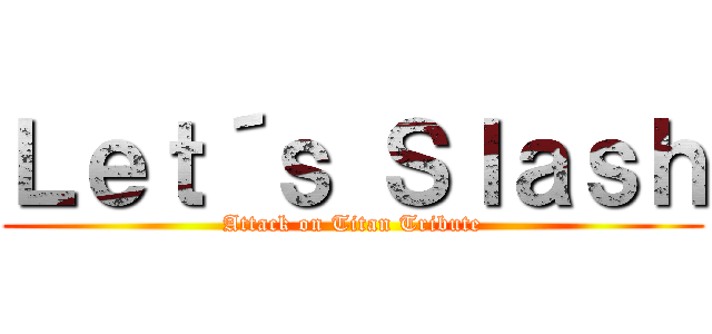 Ｌｅｔ´ｓ Ｓｌａｓｈ (Attack on Titan Tribute)