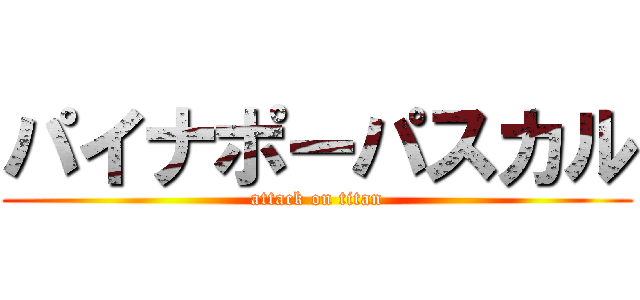 パイナポーパスカル (attack on titan)