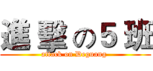 進 擊 の５ 班 (attack on Deguang )