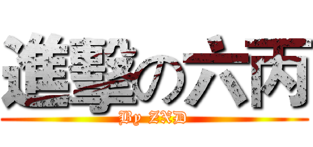 進擊の六丙 (By ZXD)