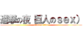 進撃の夜（巨人のｓｅｘ） (attack on titan)