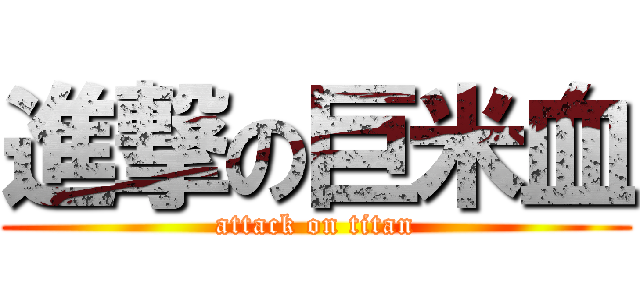 進撃の巨米血 (attack on titan)