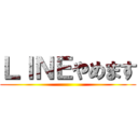 ＬＩＮＥやめます ()