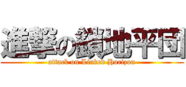 進撃の鎖地平団 (attack on Linked Horizon)