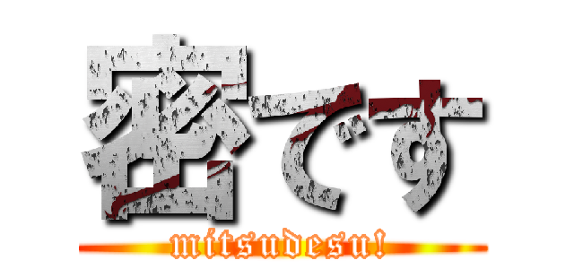 密です (mitsudesu!)