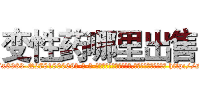 变性药哪里出售 (变性药哪里出售【电-186x2687x6963-Q278180069元-吉-药-业】我们做的是长期生意,靠的是老客户长期支持 http://sngk.net/4QkSZ9
)