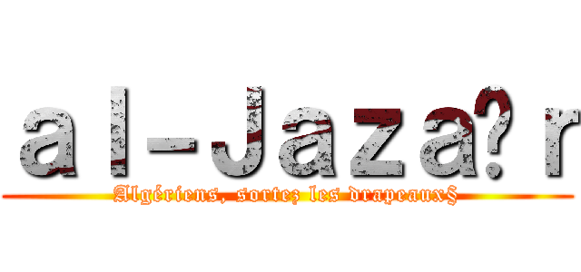 ａｌ－Ｊａｚａïｒ (Algériens, sortez les drapeaux§)