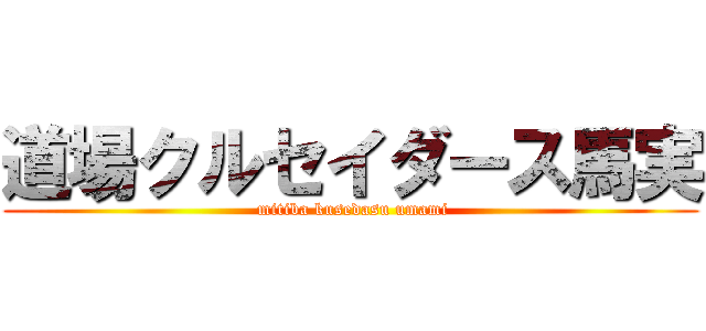 道場クルセイダース馬実 ( mitiba kusedasu umami)