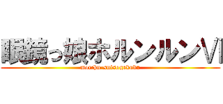 眼鏡っ娘ホルンルンⅥ (mocchu-suisogakubu)