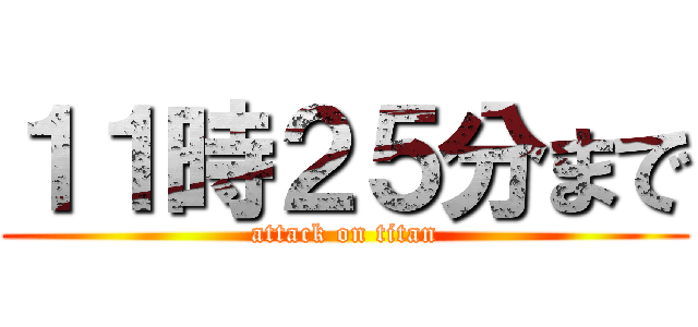 １１時２５分まで (attack on titan)