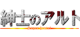 紳士のアルト (Super hentai)