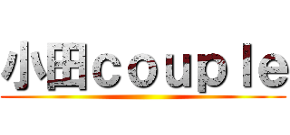 小田ｃｏｕｐｌｅ ()