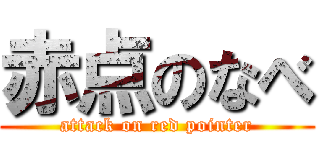 赤点のなべ (attack on red pointer)