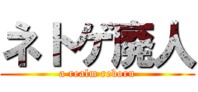 ネトゲ廃人 (a realm reborn)