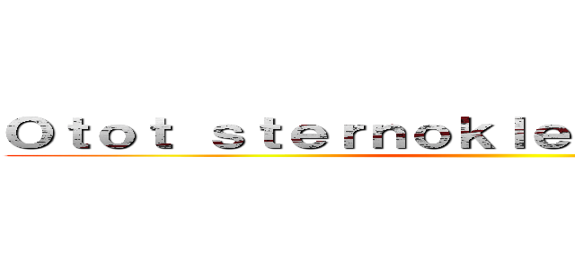 Ｏｔｏｔ ｓｔｅｒｎｏｋｌｅｉｄｏｍａｓｔｏｉｄ ()