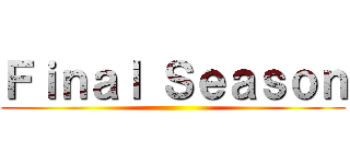 Ｆｉｎａｌ Ｓｅａｓｏｎ ()