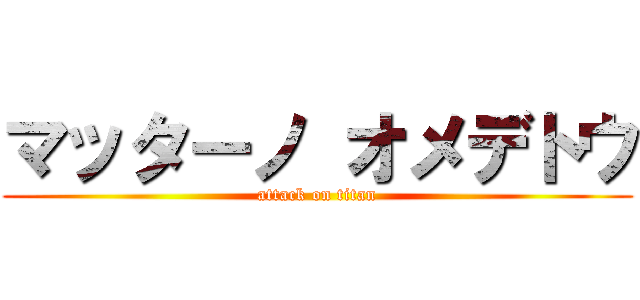 マッターノ オメデトウ (attack on titan)