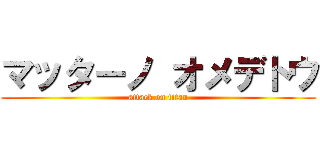 マッターノ オメデトウ (attack on titan)
