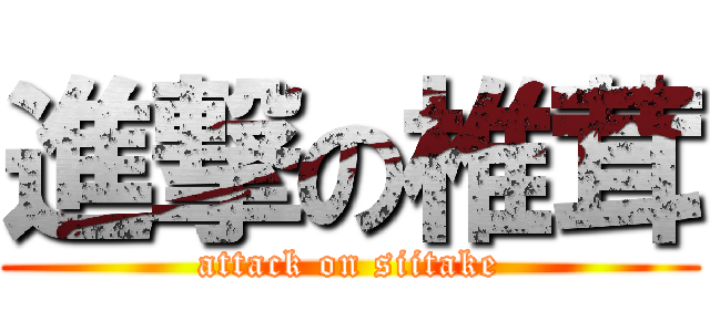 進撃の椎茸 (attack on siitake)