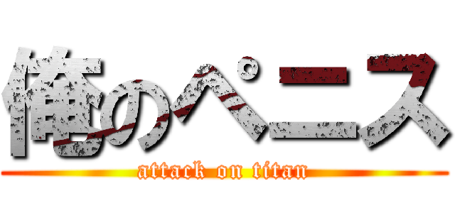 俺のペニス (attack on titan)