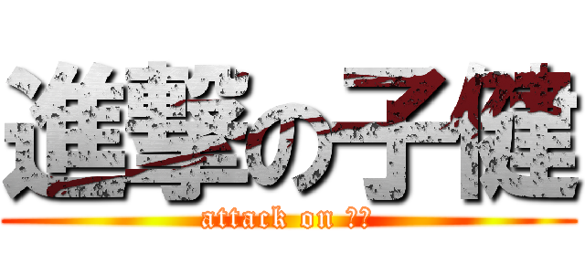 進撃の子健 (attack on 子健)