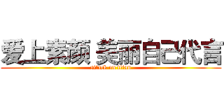 爱上素颜 美丽自己代言 (attack on titan)