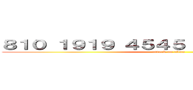 ８１０ １９１９ ４５４５ １１４５１４ ０７２ (attack on titan)