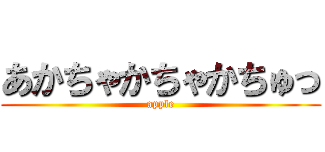 あかちゃかちゃかちゅっ (apple)