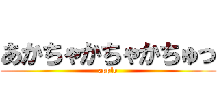 あかちゃかちゃかちゅっ (apple)