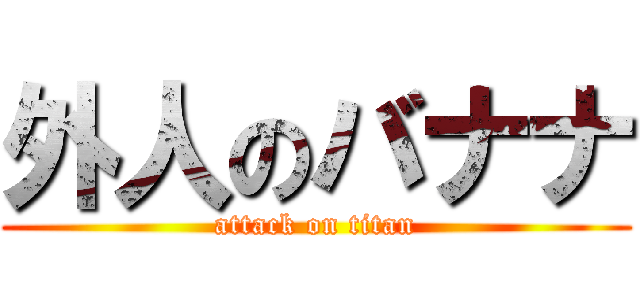 外人のバナナ (attack on titan)