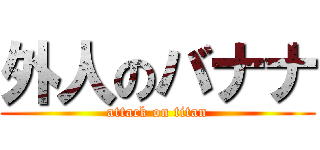 外人のバナナ (attack on titan)