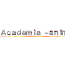 Ａｃａｄｅｍｉａ －ａｎｉｍｅ (Academia-anime)