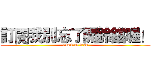 訂閱我別忘了開鈴鐺喔！ (attack on titan)