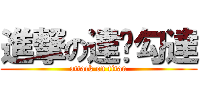 進撃の達嘎勾達 (attack on titan)