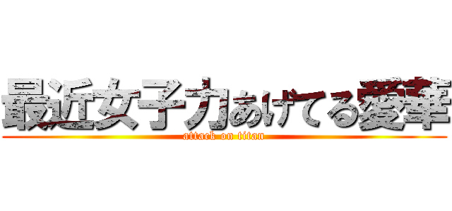 最近女子力あげてる愛華 (attack on titan)