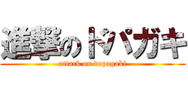 進撃のドパガキ (attack on dopagaki)