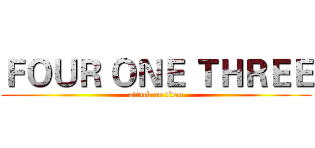 ＦＯＵＲ ＯＮＥ ＴＨＲＥＥ (attack on titan)